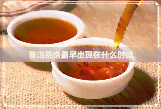 普洱茶饼最早出现在什么时候