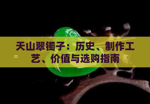 天山翠镯子：历史、制作工艺、价值与选购指南