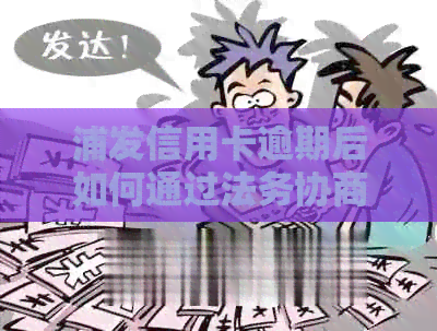 浦发信用卡逾期后如何通过法务协商实现分期还款？是否有效？