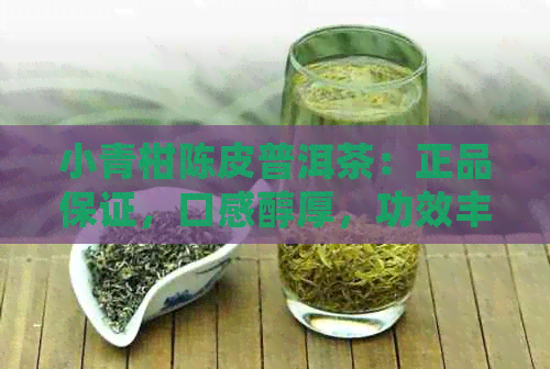 小青柑陈皮普洱茶：正品保证，口感醇厚，功效丰富，之一名的选择！