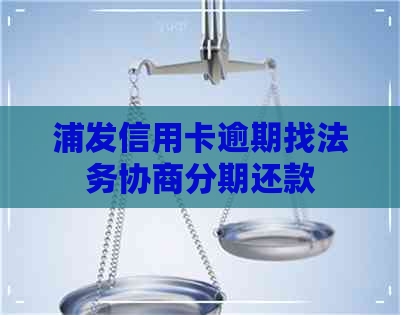 浦发信用卡逾期找法务协商分期还款