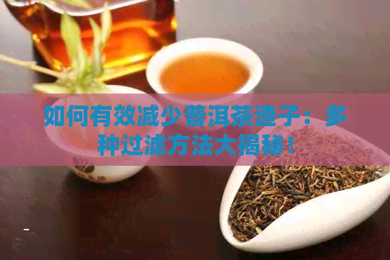 如何有效减少普洱茶渣子：多种过滤方法大揭秘！