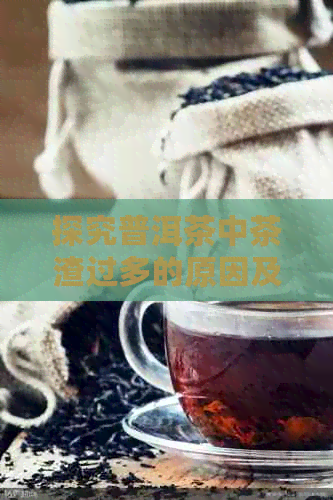 探究普洱茶中茶渣过多的原因及其解决方法