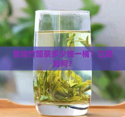 普洱竹筒茶多少钱一桶？口感如何？