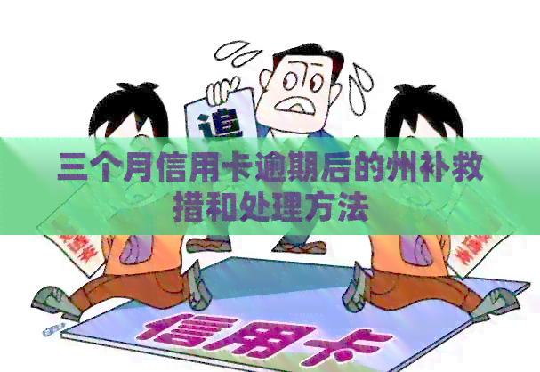 三个月信用卡逾期后的州补救措和处理方法