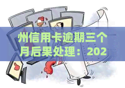 州信用卡逾期三个月后果处理：2021年逾期三个月详细情况