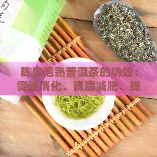 陈皮泡熟普洱茶的功效：促进消化、降脂减肥、提高免疫力