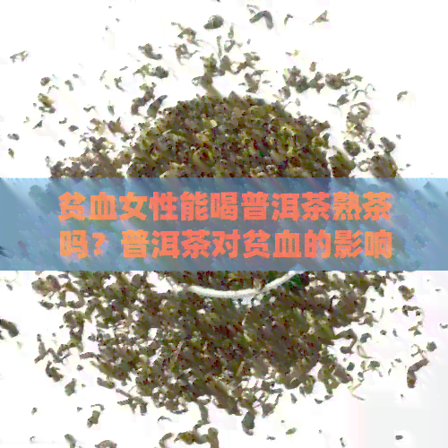 贫血女性能喝普洱茶熟茶吗？普洱茶对贫血的影响及危害