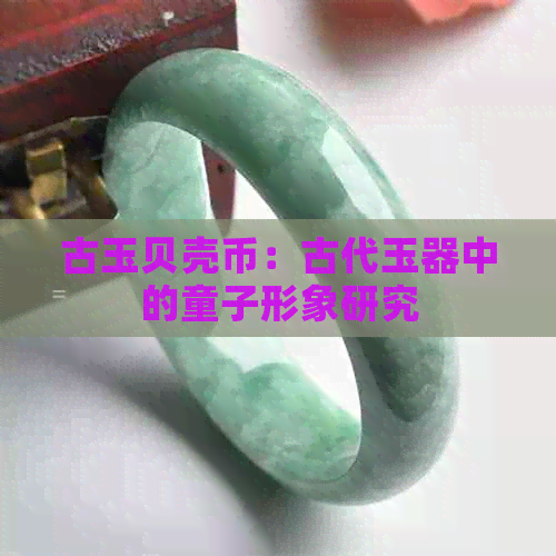 古玉贝壳币：古代玉器中的童子形象研究