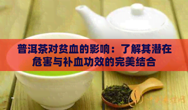 普洱茶对贫血的影响：了解其潜在危害与补血功效的完美结合