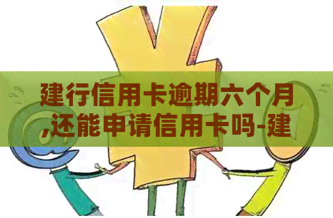 建行信用卡逾期六个月,还能申请信用卡吗-建行信用卡逾期六个月,还能申请信用卡吗