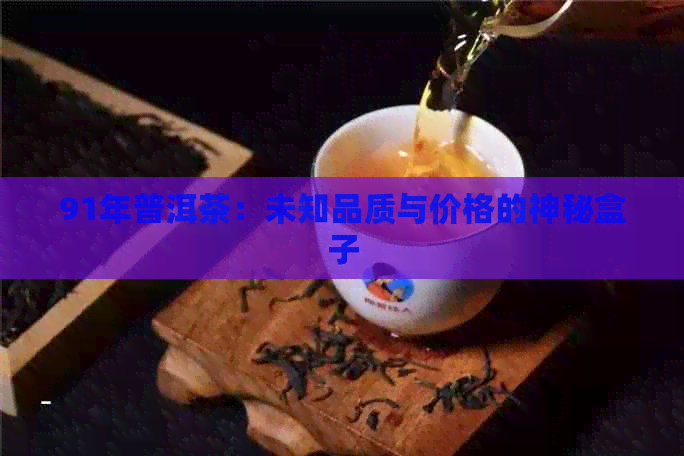 91年普洱茶：未知品质与价格的神秘盒子