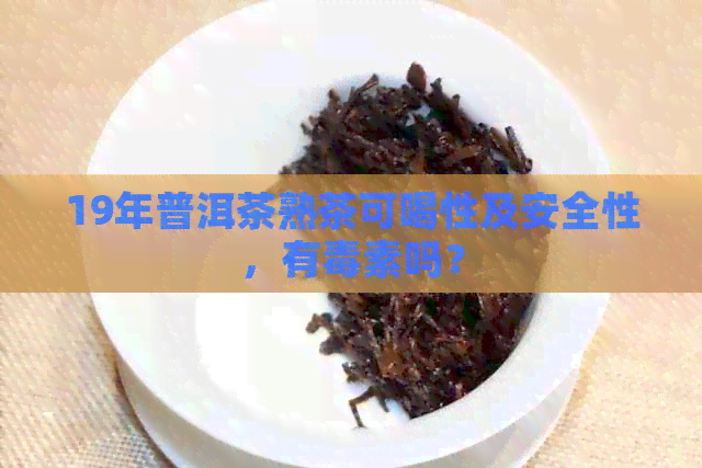 19年普洱茶熟茶可喝性及安全性，有素吗？