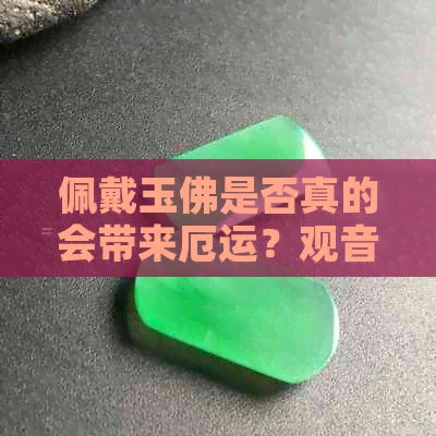 佩戴玉佛是否真的会带来厄运？观音菩萨与翡翠的神秘力量探讨