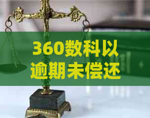 360数科以逾期未偿还借款为由起诉债务人，涉及借条与问题