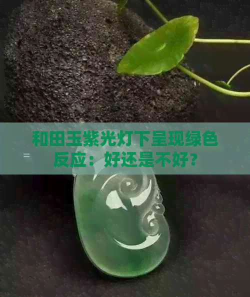 和田玉紫光灯下呈现绿色反应：好还是不好？