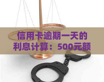 信用卡逾期一天的利息计算：500元额度会产生多少费用？