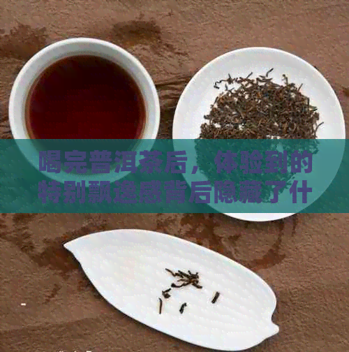 喝完普洱茶后，体验到的特别飘逸感背后隐藏了什么原因？