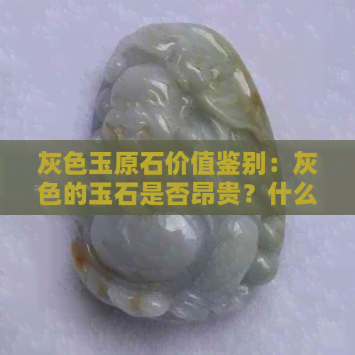 灰色玉原石价值鉴别：灰色的玉石是否昂贵？什么是灰色玉？