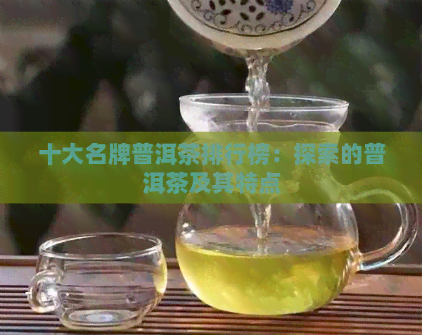 十大名牌普洱茶排行榜：探索的普洱茶及其特点