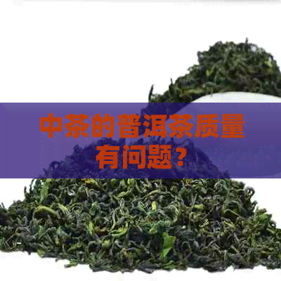 中茶的普洱茶质量有问题？