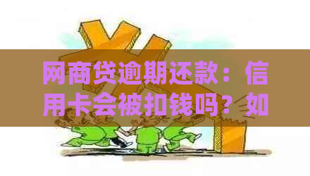 网商贷逾期还款：信用卡会被扣钱吗？如何妥善处理逾期问题？