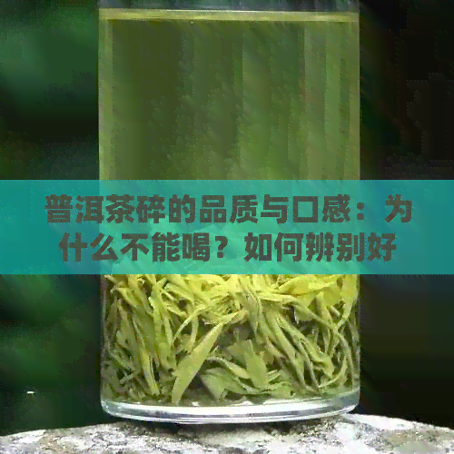 普洱茶碎的品质与口感：为什么不能喝？如何辨别好坏？