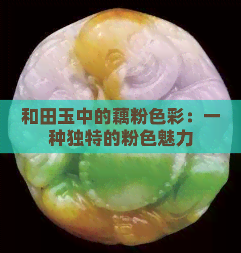 和田玉中的藕粉色彩：一种独特的粉色魅力