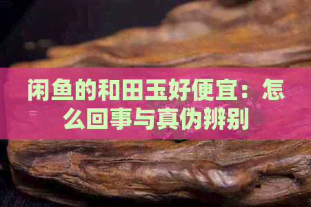 闲鱼的和田玉好便宜：怎么回事与真伪辨别