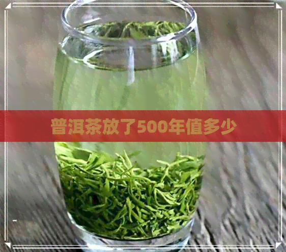 普洱茶放了500年值多少