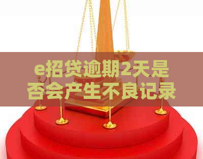 e招贷逾期2天是否会产生不良记录？如何解决逾期问题避免信用受损？