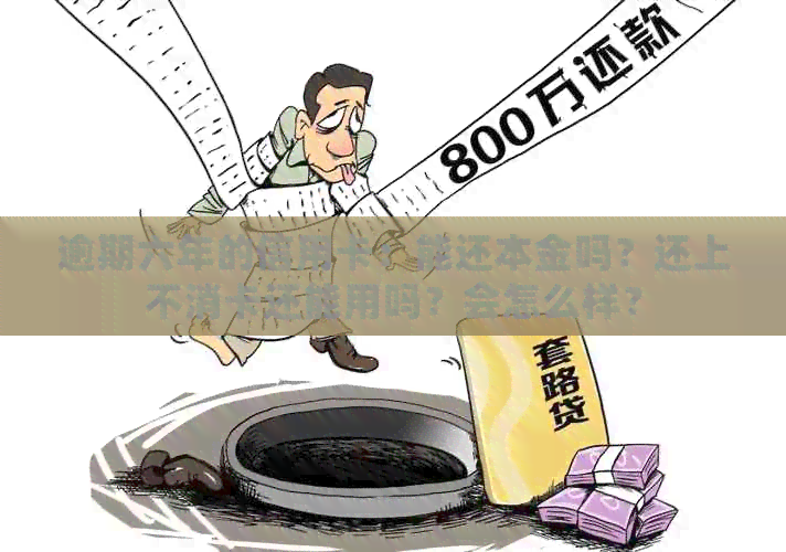 逾期六年的信用卡：能还本金吗？还上不消卡还能用吗？会怎么样？