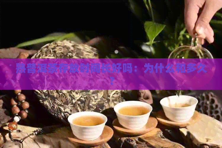 熟普洱茶存放时间长好吗：为什么和多久？