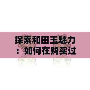 探索和田玉魅力：如何在购买过程中巧妙砍价，为您精选一款佳品