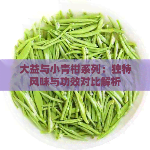 大益与小青柑系列：独特风味与功效对比解析