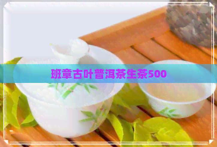 班章古叶普洱茶生茶500