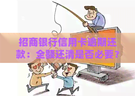 招商银行信用卡逾期还款：全额还清是否必要？如何处理？