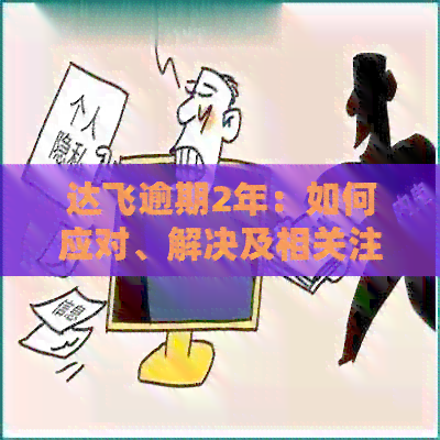 达飞逾期2年：如何应对、解决及相关注意事项，全面解析持续关注与处理方法