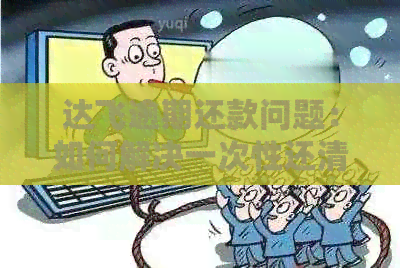 达飞逾期还款问题：如何解决一次性还清几万元的困境？