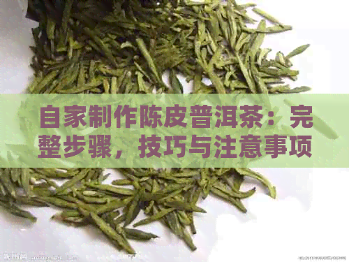 自家制作陈皮普洱茶：完整步骤，技巧与注意事项，让你轻松泡出好味道！