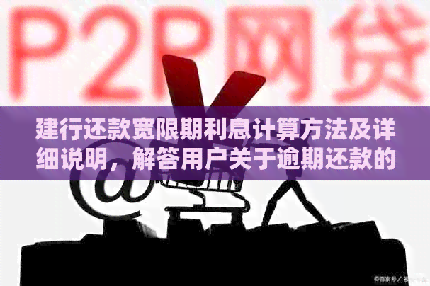 建行还款宽限期利息计算方法及详细说明，解答用户关于逾期还款的疑虑