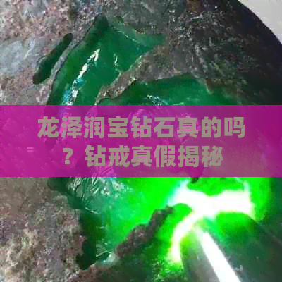 龙泽润宝钻石真的吗？钻戒真假揭秘