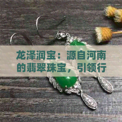 龙泽润宝：源自河南的翡翠珠宝，引领行业新风尚