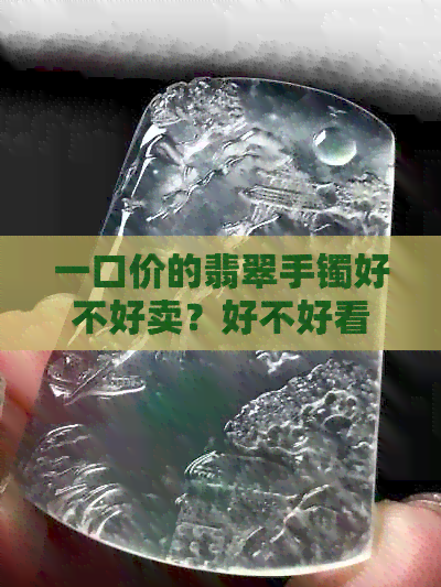 一口价的翡翠手镯好不好卖？好不好看？好吗？