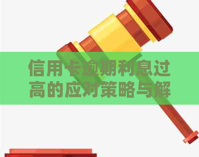 信用卡逾期利息过高的应对策略与解决方法