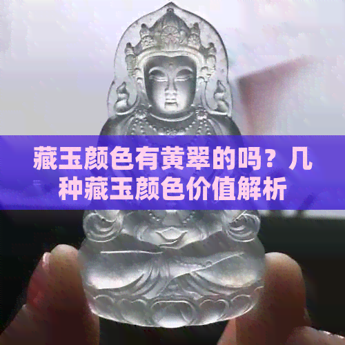 藏玉颜色有黄翠的吗？几种藏玉颜色价值解析