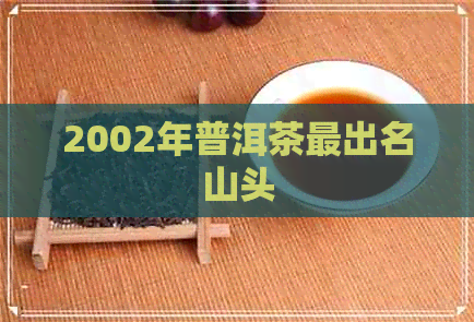 2002年普洱茶最出名山头