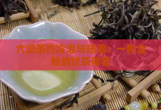 六堡茶的冷泡与热泡：一种全新的饮茶体验