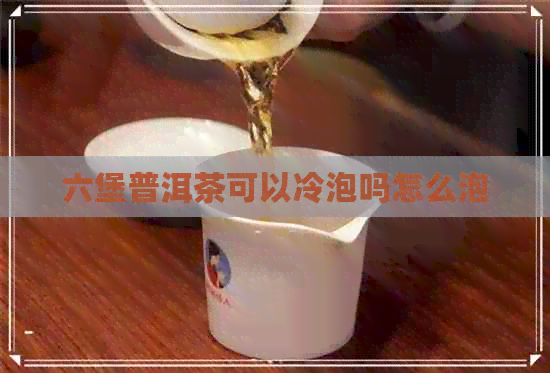 六堡普洱茶可以冷泡吗怎么泡