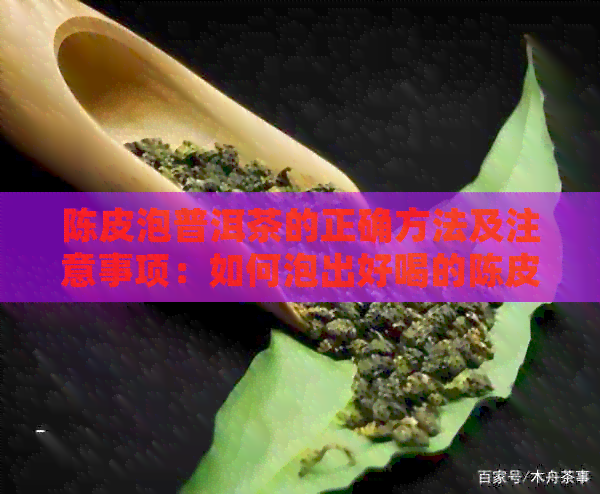 陈皮泡普洱茶的正确方法及注意事项：如何泡出好喝的陈皮普洱茶？